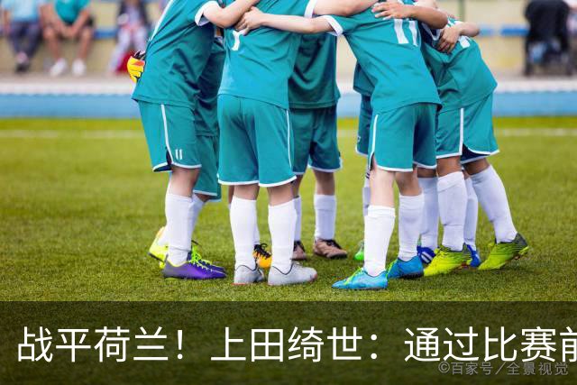 战平荷兰！上田绮世：通过比赛前半段，我们摸清范戴克的防守习惯